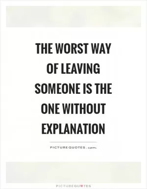 The worst way of leaving someone is the one without explanation Picture Quote #1