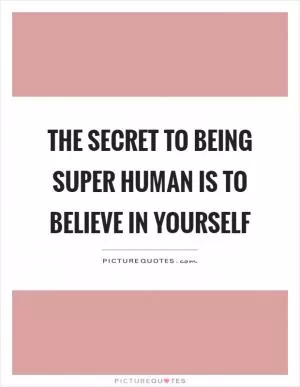 The secret to being super human is to believe in yourself Picture Quote #1