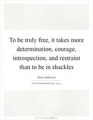 To be truly free, it takes more determination, courage, introspection, and restraint than to be in shackles Picture Quote #1