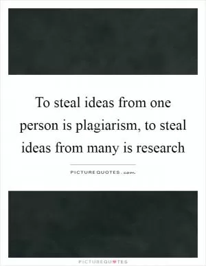 To steal ideas from one person is plagiarism, to steal ideas from many is research Picture Quote #1