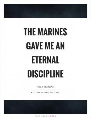 The marines gave me an eternal discipline Picture Quote #1