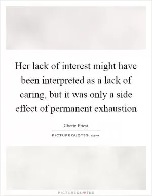 Her lack of interest might have been interpreted as a lack of caring, but it was only a side effect of permanent exhaustion Picture Quote #1
