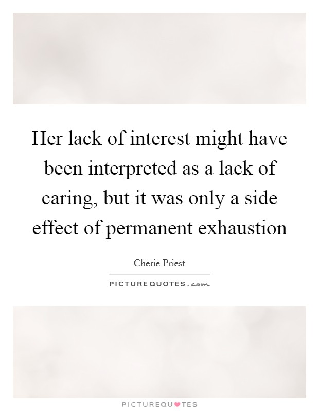 Her lack of interest might have been interpreted as a lack of caring, but it was only a side effect of permanent exhaustion Picture Quote #1