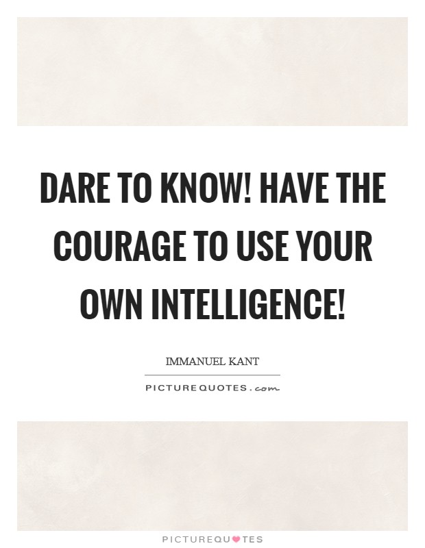 Dare to know! Have the courage to use your own intelligence! Picture Quote #1