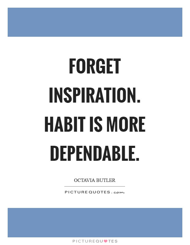 Forget inspiration. Habit is more dependable Picture Quote #1