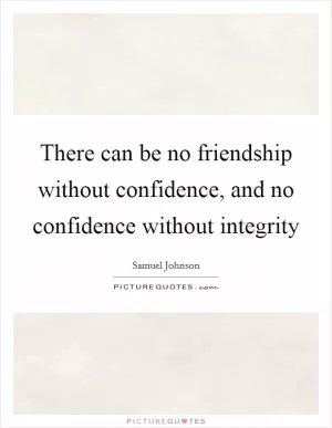 There can be no friendship without confidence, and no confidence without integrity Picture Quote #1