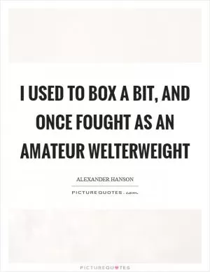 I used to box a bit, and once fought as an amateur welterweight Picture Quote #1