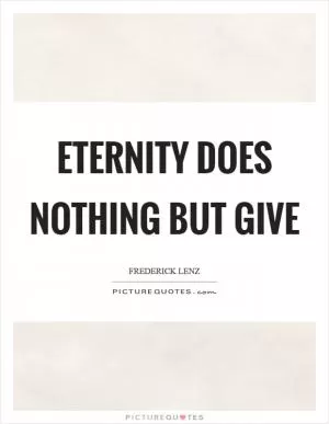 Eternity does nothing but give Picture Quote #1