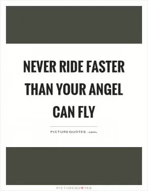 Never ride faster than your angel can fly Picture Quote #1