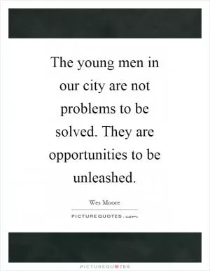The young men in our city are not problems to be solved. They are opportunities to be unleashed Picture Quote #1