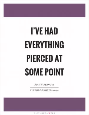 I’ve had everything pierced at some point Picture Quote #1