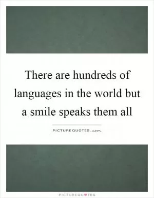 There are hundreds of languages in the world but a smile speaks them all Picture Quote #1