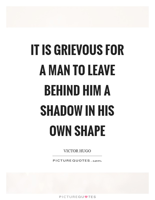 It is grievous for a man to leave behind him a shadow in his own shape Picture Quote #1