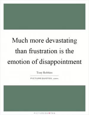 Much more devastating than frustration is the emotion of disappointment Picture Quote #1