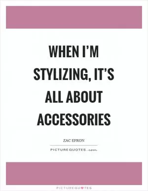 When I’m stylizing, it’s all about accessories Picture Quote #1