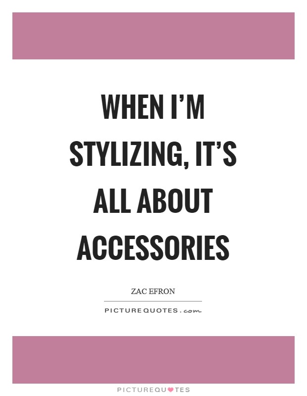 When I'm stylizing, it's all about accessories Picture Quote #1