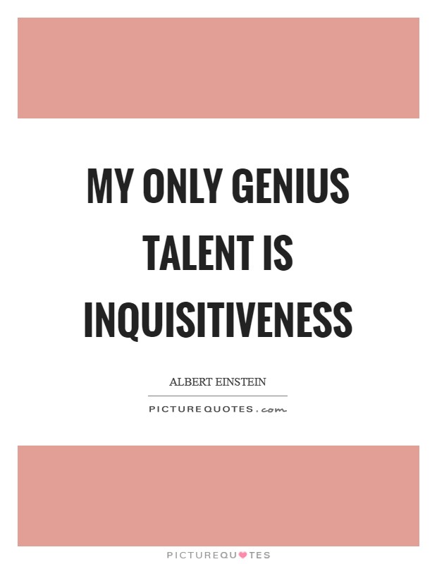 My only genius talent is inquisitiveness Picture Quote #1
