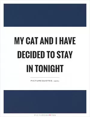 My cat and I have decided to stay in tonight Picture Quote #1