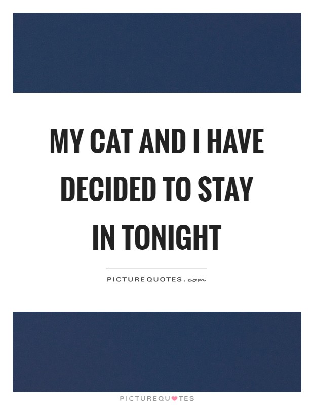 My cat and I have decided to stay in tonight Picture Quote #1