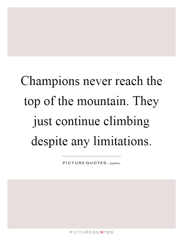 Champions never reach the top of the mountain. They just continue climbing despite any limitations Picture Quote #1