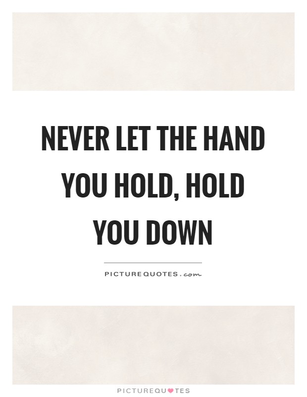 Never let the hand you hold, hold you down Picture Quote #1