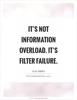 It’s not information overload. It’s filter failure Picture Quote #1
