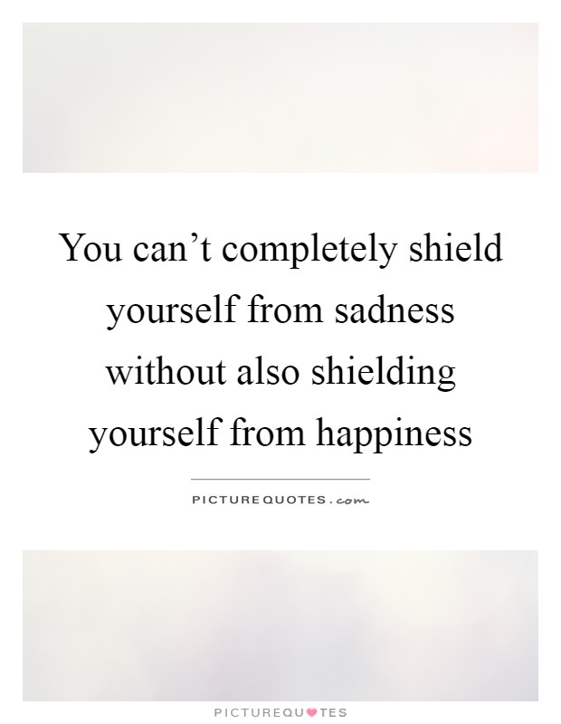 You can't completely shield yourself from sadness without also shielding yourself from happiness Picture Quote #1