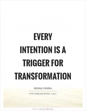 Every intention is a trigger for transformation Picture Quote #1