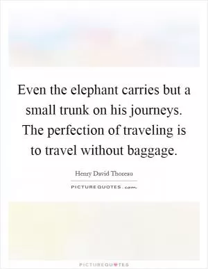 Even the elephant carries but a small trunk on his journeys. The perfection of traveling is to travel without baggage Picture Quote #1