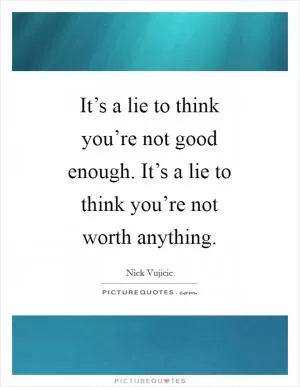 It’s a lie to think you’re not good enough. It’s a lie to think you’re not worth anything Picture Quote #1