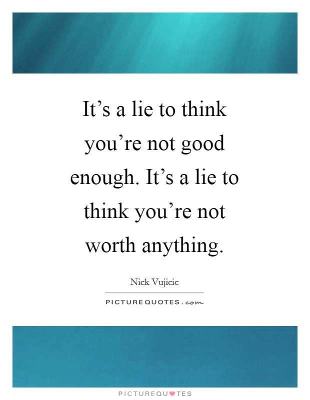 It's a lie to think you're not good enough. It's a lie to think you're not worth anything Picture Quote #1