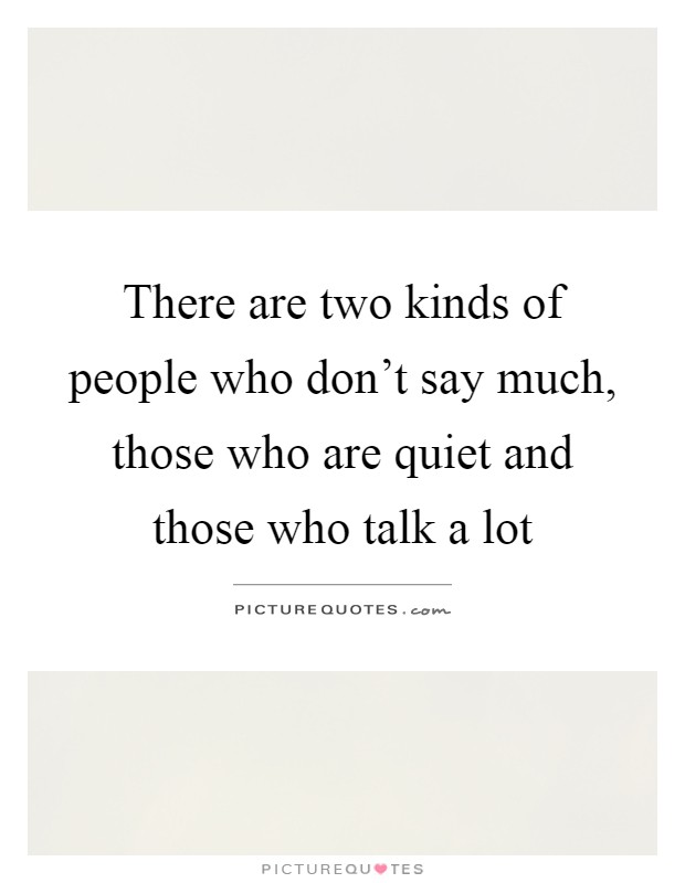 There are two kinds of people who don't say much, those who are quiet and those who talk a lot Picture Quote #1