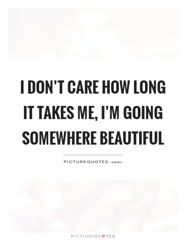 I don't care how long it takes me, I'm going somewhere beautiful Picture Quote #1