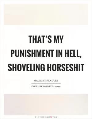 That’s my punishment in hell, shoveling horseshit Picture Quote #1