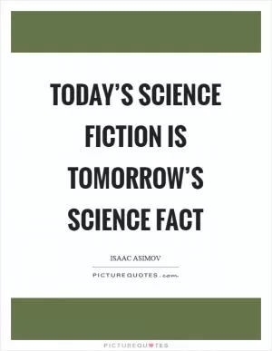 Today’s science fiction is tomorrow’s science fact Picture Quote #1