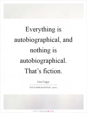 Everything is autobiographical, and nothing is autobiographical. That’s fiction Picture Quote #1