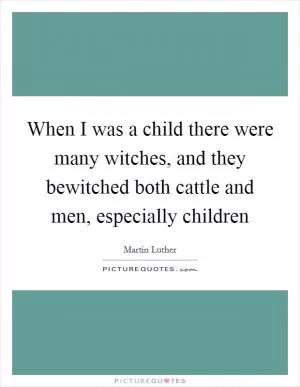 When I was a child there were many witches, and they bewitched both cattle and men, especially children Picture Quote #1