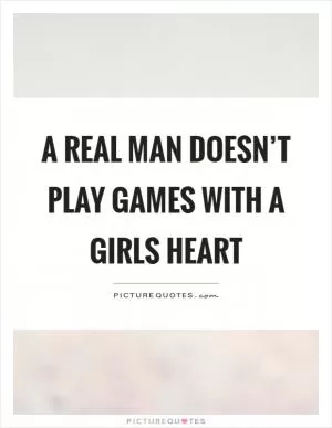 A real man doesn’t play games with a girls heart Picture Quote #1