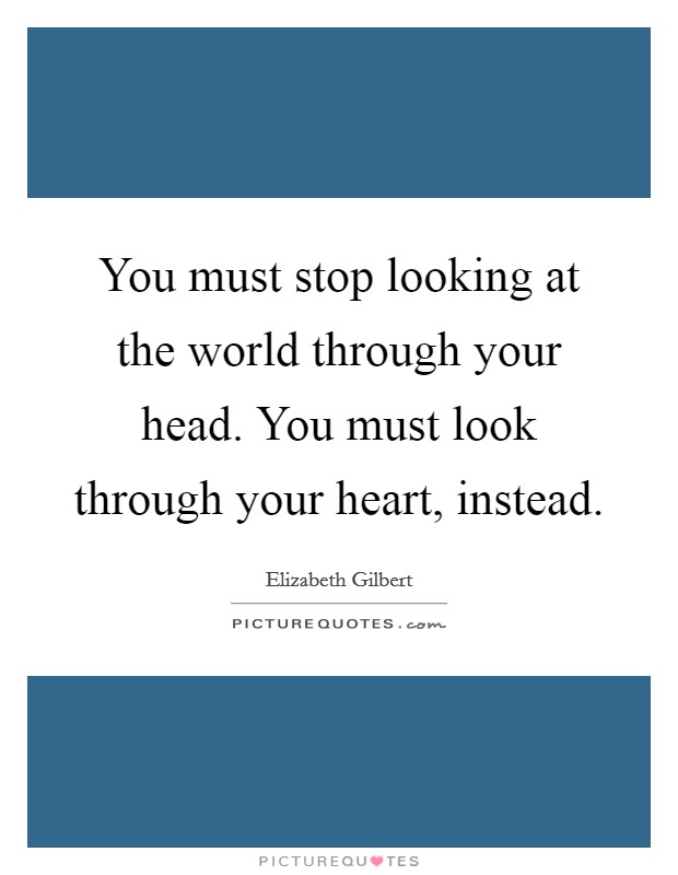 You must stop looking at the world through your head. You must look through your heart, instead Picture Quote #1