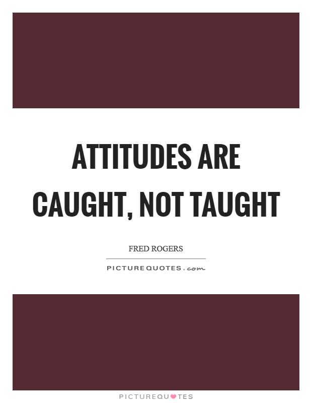 Attitudes are caught, not taught Picture Quote #1
