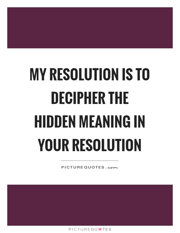 My resolution is to decipher the hidden meaning in your resolution Picture Quote #1