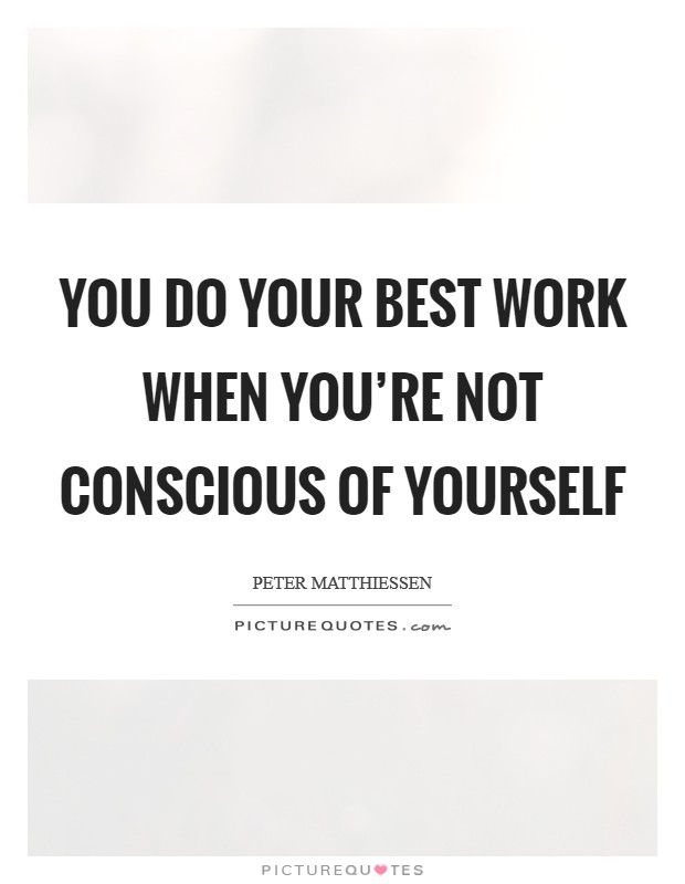 You do your best work when you're not conscious of yourself Picture Quote #1