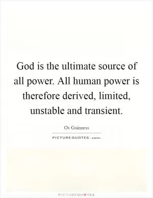 God is the ultimate source of all power. All human power is therefore derived, limited, unstable and transient Picture Quote #1