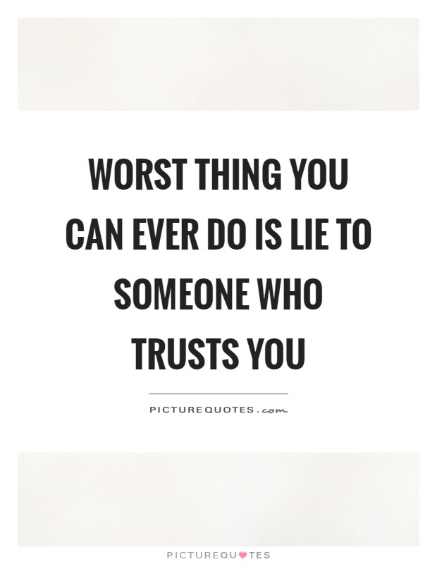 Worst thing you can ever do is lie to someone who trusts you Picture Quote #1