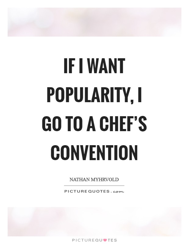 If I want popularity, I go to a chef's convention Picture Quote #1