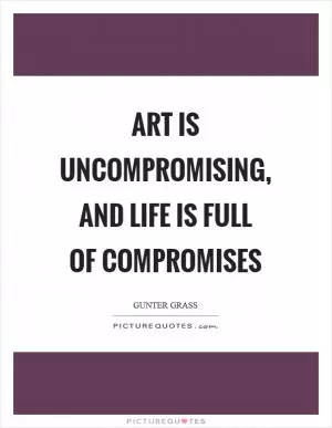Art is uncompromising, and life is full of compromises Picture Quote #1