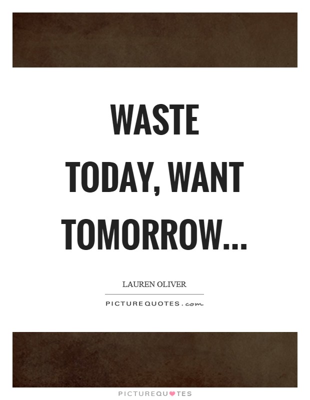 Waste today, want tomorrow Picture Quote #1