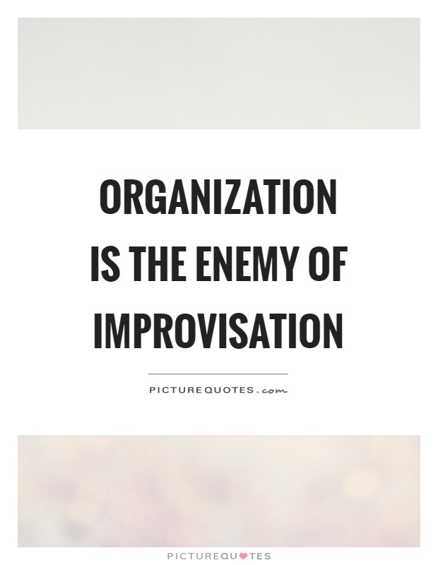 Organization is the enemy of improvisation Picture Quote #1