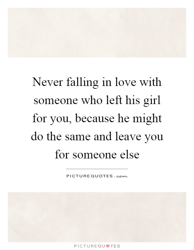 Never falling in love with someone who left his girl for you, because he might do the same and leave you for someone else Picture Quote #1