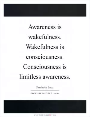 Awareness is wakefulness. Wakefulness is consciousness. Consciousness is limitless awareness Picture Quote #1
